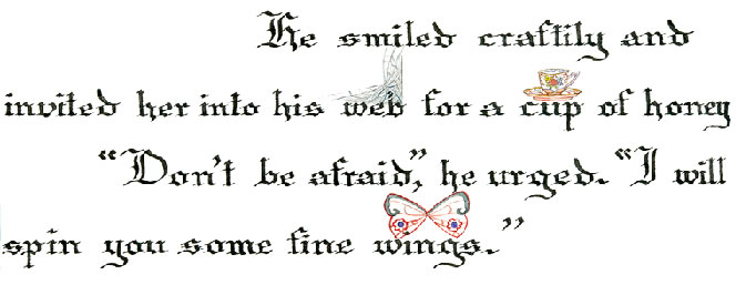 He smiled craftily and invited her into his web for a cup of honey. Don't be afraid, he urged. I will spin you some fine  wings.